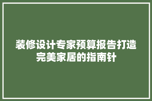 装修设计专家预算报告打造完美家居的指南针