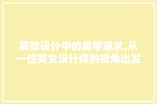 装修设计中的美学追求,从一位美女设计师的视角出发