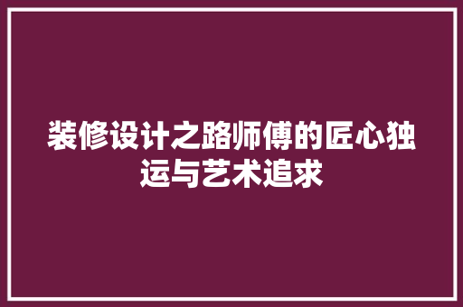 装修设计之路师傅的匠心独运与艺术追求