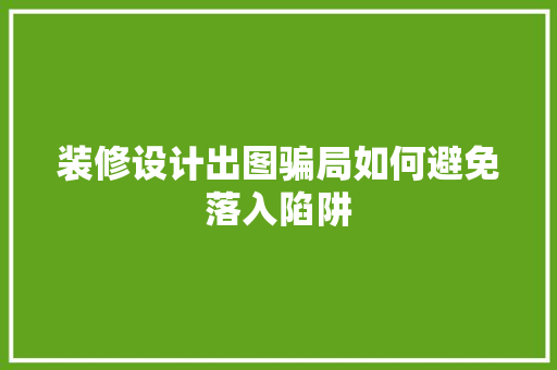 装修设计出图骗局如何避免落入陷阱 工艺流程