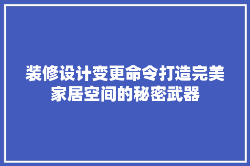 装修设计变更命令打造完美家居空间的秘密武器