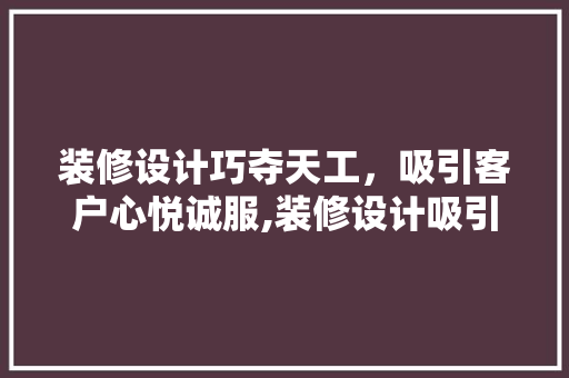 装修设计巧夺天工，吸引客户心悦诚服,装修设计吸引客户的方法