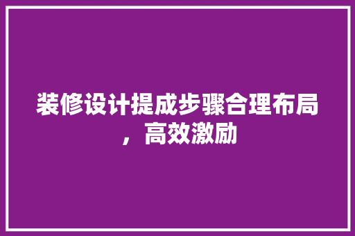装修设计提成步骤合理布局，高效激励
