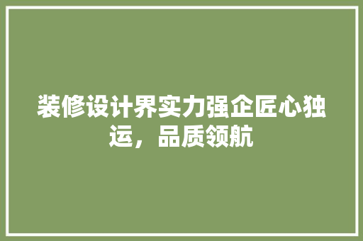 装修设计界实力强企匠心独运，品质领航