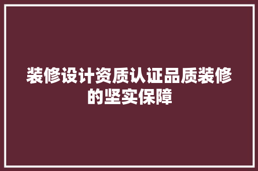 装修设计资质认证品质装修的坚实保障