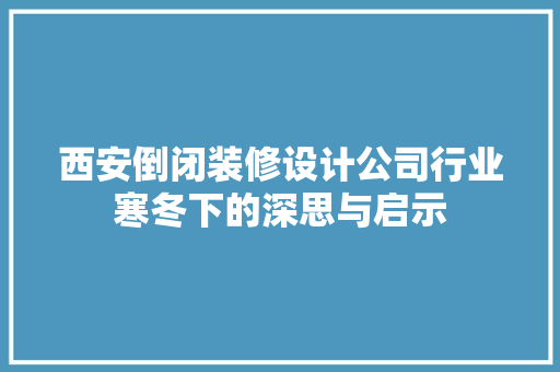 西安倒闭装修设计公司行业寒冬下的深思与启示 施工工艺