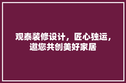 观泰装修设计，匠心独运，邀您共创美好家居