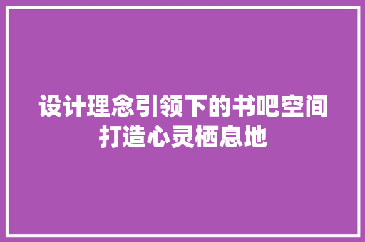 设计理念引领下的书吧空间打造心灵栖息地 工艺流程