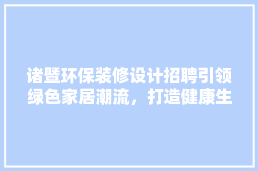 诸暨环保装修设计招聘引领绿色家居潮流，打造健康生活新风尚 知识问答