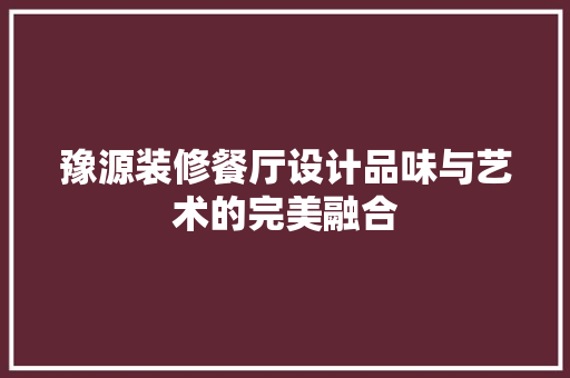 豫源装修餐厅设计品味与艺术的完美融合
