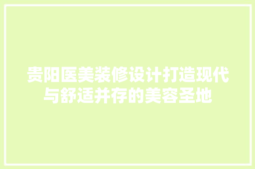 贵阳医美装修设计打造现代与舒适并存的美容圣地