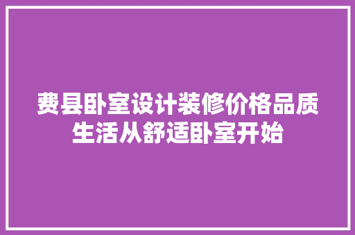 费县卧室设计装修价格品质生活从舒适卧室开始