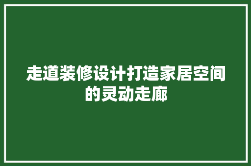 走道装修设计打造家居空间的灵动走廊