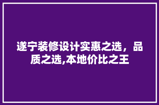 遂宁装修设计实惠之选，品质之选,本地价比之王