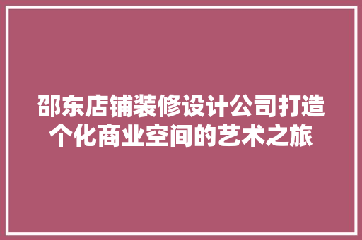 邵东店铺装修设计公司打造个化商业空间的艺术之旅 住宅建筑设计