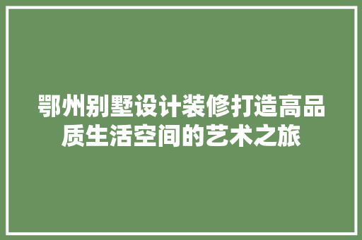 鄂州别墅设计装修打造高品质生活空间的艺术之旅