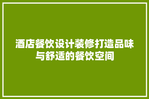 酒店餐饮设计装修打造品味与舒适的餐饮空间