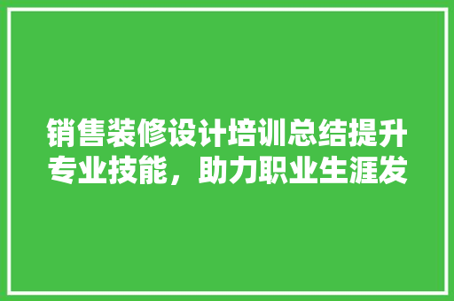 销售装修设计培训总结提升专业技能，助力职业生涯发展