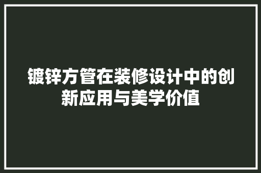 镀锌方管在装修设计中的创新应用与美学价值 工艺流程