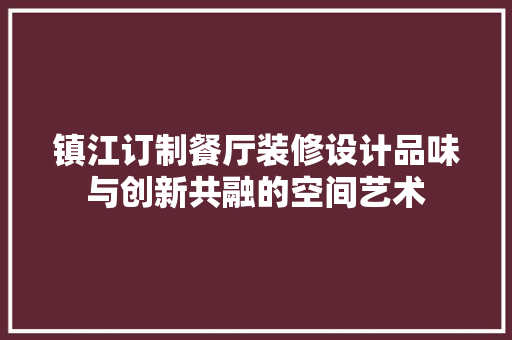 镇江订制餐厅装修设计品味与创新共融的空间艺术