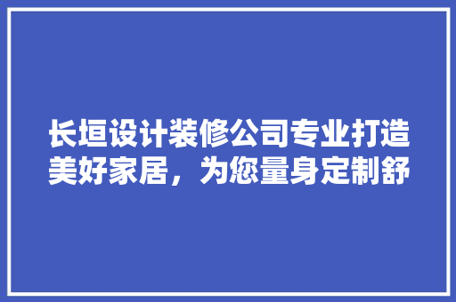 长垣设计装修公司专业打造美好家居，为您量身定制舒适生活