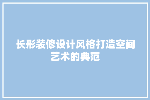 长形装修设计风格打造空间艺术的典范