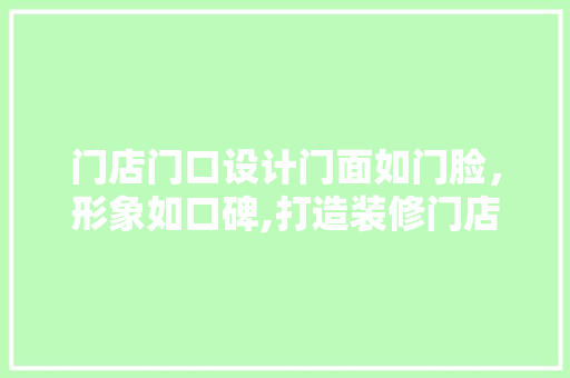 门店门口设计门面如门脸，形象如口碑,打造装修门店的门面艺术