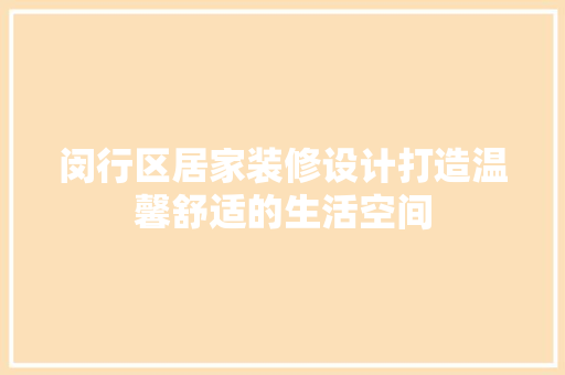 闵行区居家装修设计打造温馨舒适的生活空间