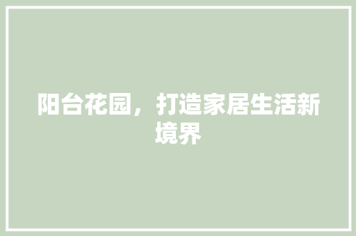 阳台花园，打造家居生活新境界