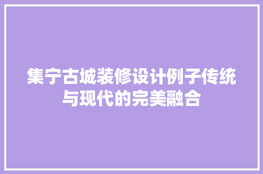 集宁古城装修设计例子传统与现代的完美融合