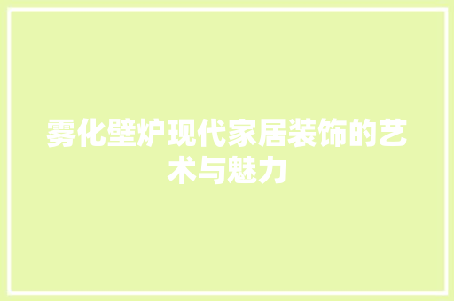 雾化壁炉现代家居装饰的艺术与魅力