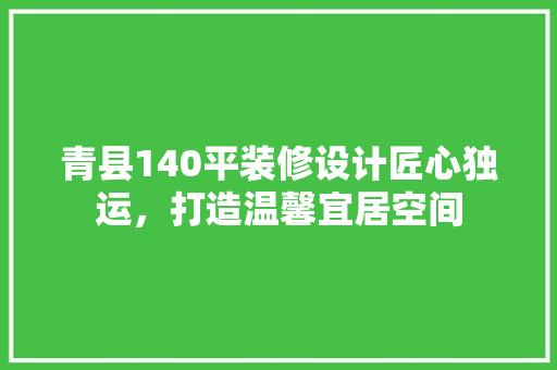 青县140平装修设计匠心独运，打造温馨宜居空间