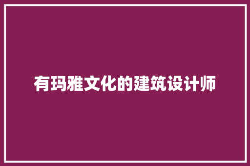 有玛雅文化的建筑设计师