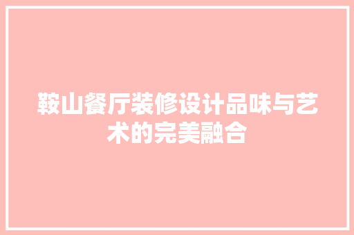 鞍山餐厅装修设计品味与艺术的完美融合