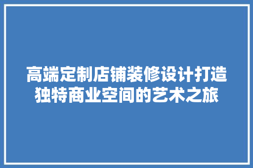 高端定制店铺装修设计打造独特商业空间的艺术之旅 设计原则
