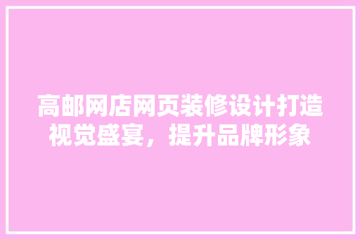 高邮网店网页装修设计打造视觉盛宴，提升品牌形象