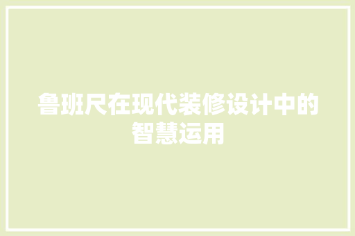 鲁班尺在现代装修设计中的智慧运用