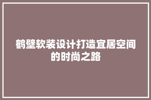 鹤壁软装设计打造宜居空间的时尚之路
