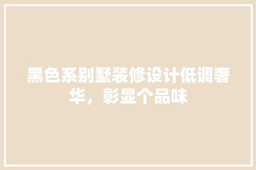 黑色系别墅装修设计低调奢华，彰显个品味