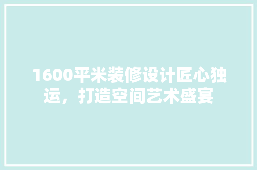 1600平米装修设计匠心独运，打造空间艺术盛宴