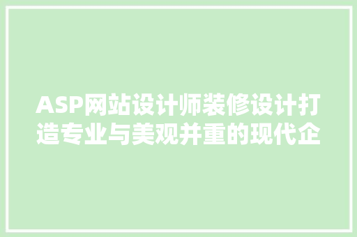 ASP网站设计师装修设计打造专业与美观并重的现代企业门户