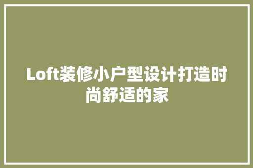 Loft装修小户型设计打造时尚舒适的家