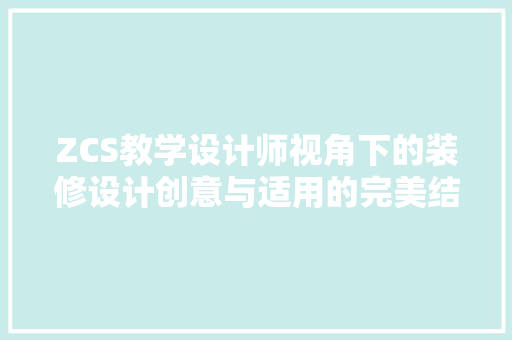 ZCS教学设计师视角下的装修设计创意与适用的完美结合