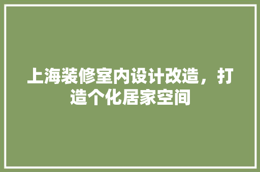上海装修室内设计改造，打造个化居家空间 公共建筑设计