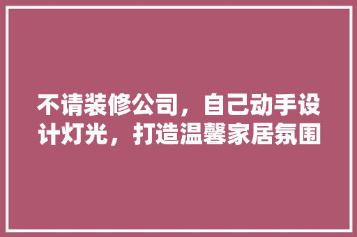 不请装修公司，自己动手设计灯光，打造温馨家居氛围