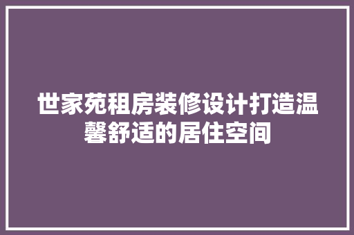 世家苑租房装修设计打造温馨舒适的居住空间