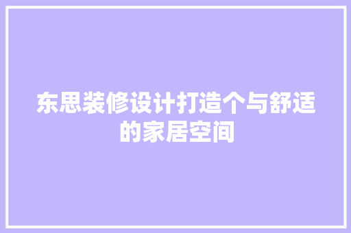 东思装修设计打造个与舒适的家居空间