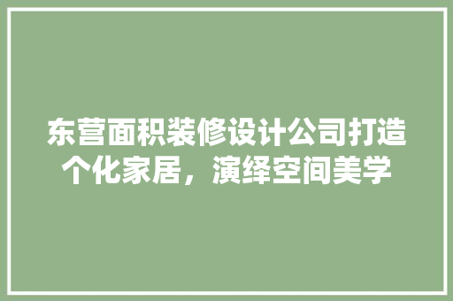 东营面积装修设计公司打造个化家居，演绎空间美学