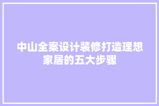 中山全案设计装修打造理想家居的五大步骤