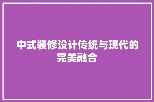中式装修设计传统与现代的完美融合 新型材料